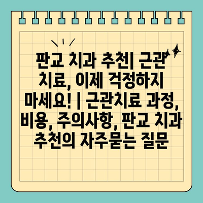 판교 치과 추천| 근관 치료, 이제 걱정하지 마세요! | 근관치료 과정, 비용, 주의사항, 판교 치과 추천