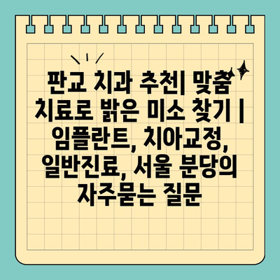 판교 치과 추천| 맞춤 치료로 밝은 미소 찾기 | 임플란트, 치아교정, 일반진료, 서울 분당