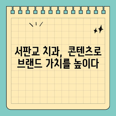 판교 서판교 치과, 소비자 마음을 사로잡는 콘텐츠 전략 | 환자 유치, 브랜드 이미지 강화, 성공적인 마케팅