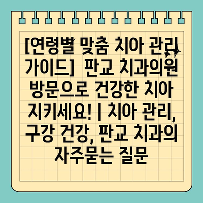 [연령별 맞춤 치아 관리 가이드]  판교 치과의원 방문으로 건강한 치아 지키세요! | 치아 관리, 구강 건강, 판교 치과