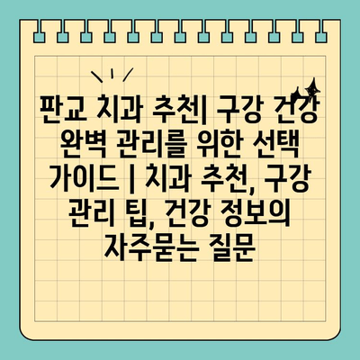 판교 치과 추천| 구강 건강 완벽 관리를 위한 선택 가이드 | 치과 추천, 구강 관리 팁, 건강 정보