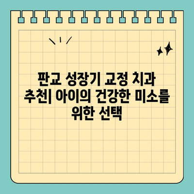 판교 성장기 교정 치과 추천| 아이의 건강한 미소를 위한 선택 | 성장판, 교정, 치아 건강, 판교 치과