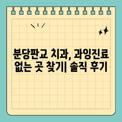 과잉진료 없는 분당판교 치과 찾기| 꼼꼼하게 비교 분석한 솔직 후기 | 분당 치과, 판교 치과, 치과 추천, 과잉진료