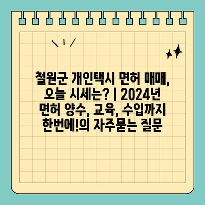 철원군 개인택시 면허 매매, 오늘 시세는? | 2024년 면허 양수, 교육, 수입까지 한번에!