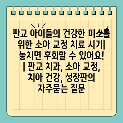 판교 아이들의 건강한 미소를 위한 소아 교정 치료 시기| 놓치면 후회할 수 있어요! | 판교 치과, 소아 교정, 치아 건강, 성장판
