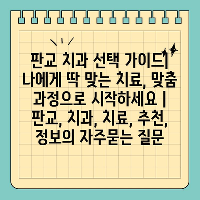 판교 치과 선택 가이드| 나에게 딱 맞는 치료, 맞춤 과정으로 시작하세요 | 판교, 치과, 치료, 추천, 정보