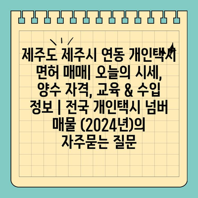 제주도 제주시 연동 개인택시 면허 매매| 오늘의 시세, 양수 자격, 교육 & 수입 정보 | 전국 개인택시 넘버 매물 (2024년)