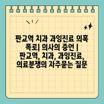 판교역 치과 과잉진료 의혹 폭로| 의사의 증언 | 판교역, 치과, 과잉진료, 의료분쟁