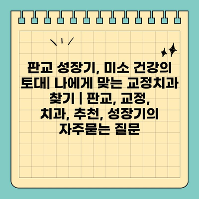 판교 성장기, 미소 건강의 토대| 나에게 맞는 교정치과 찾기 | 판교, 교정, 치과, 추천, 성장기