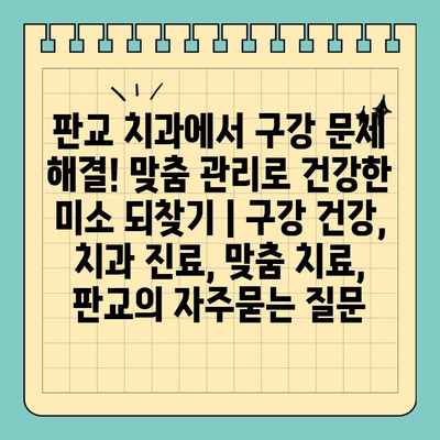 판교 치과에서 구강 문제 해결! 맞춤 관리로 건강한 미소 되찾기 | 구강 건강, 치과 진료, 맞춤 치료, 판교