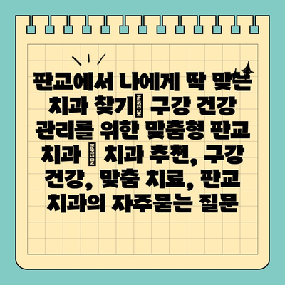 판교에서 나에게 딱 맞는 치과 찾기| 구강 건강 관리를 위한 맞춤형 판교 치과 | 치과 추천, 구강 건강, 맞춤 치료, 판교 치과