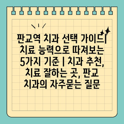 판교역 치과 선택 가이드| 치료 능력으로 따져보는 5가지 기준 | 치과 추천, 치료 잘하는 곳, 판교 치과