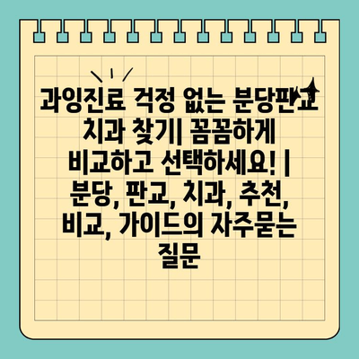 과잉진료 걱정 없는 분당판교 치과 찾기| 꼼꼼하게 비교하고 선택하세요! | 분당, 판교, 치과, 추천, 비교, 가이드