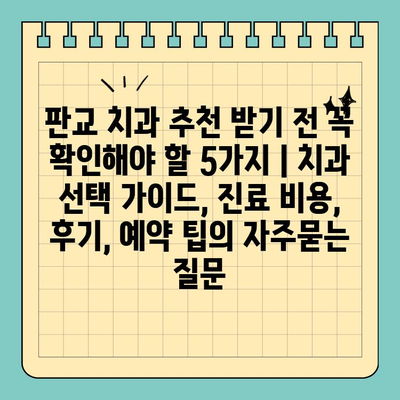 판교 치과 추천 받기 전 꼭 확인해야 할 5가지 | 치과 선택 가이드, 진료 비용, 후기, 예약 팁