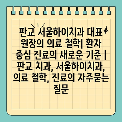 판교 서울하이치과 대표 원장의 의료 철학| 환자 중심 진료의 새로운 기준 | 판교 치과, 서울하이치과, 의료 철학, 진료