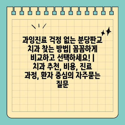 과잉진료 걱정 없는 분당판교 치과 찾는 방법| 꼼꼼하게 비교하고 선택하세요! | 치과 추천, 비용, 진료 과정, 환자 중심