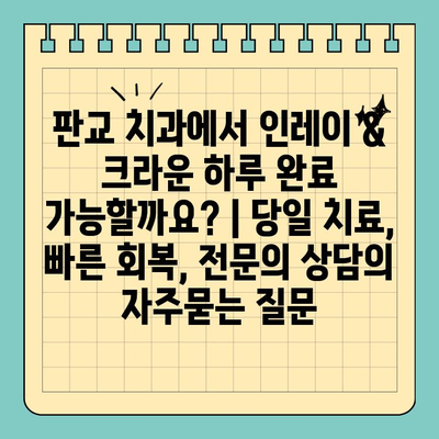 판교 치과에서 인레이 & 크라운 하루 완료 가능할까요? | 당일 치료, 빠른 회복, 전문의 상담