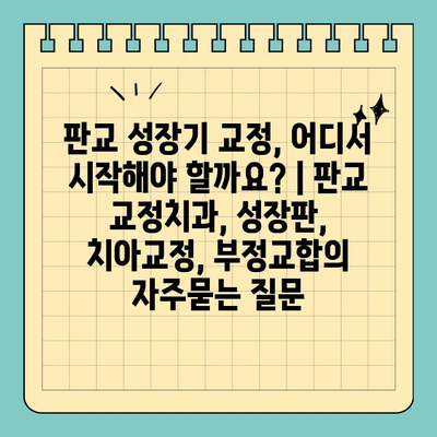 판교 성장기 교정, 어디서 시작해야 할까요? | 판교 교정치과, 성장판, 치아교정, 부정교합