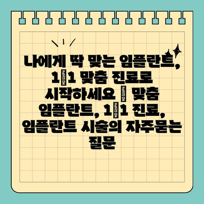 나에게 딱 맞는 임플란트, 1|1 맞춤 진료로 시작하세요 | 맞춤 임플란트, 1|1 진료, 임플란트 시술