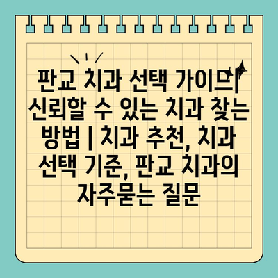 판교 치과 선택 가이드| 신뢰할 수 있는 치과 찾는 방법 | 치과 추천, 치과 선택 기준, 판교 치과