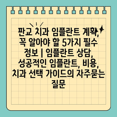 판교 치과 임플란트 계획, 꼭 알아야 할 5가지 필수 정보 | 임플란트 상담, 성공적인 임플란트, 비용, 치과 선택 가이드