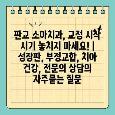 판교 소아치과, 교정 시작 시기 놓치지 마세요! | 성장판, 부정교합, 치아 건강, 전문의 상담