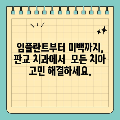 판교 치과, 나에게 딱 맞는 맞춤형 치료 시작 | 임플란트, 틀니, 치아교정,  신경치료,  충치 치료,  미백,  검진
