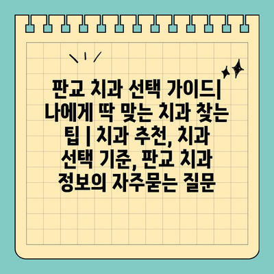 판교 치과 선택 가이드| 나에게 딱 맞는 치과 찾는 팁 | 치과 추천, 치과 선택 기준, 판교 치과 정보