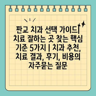 판교 치과 선택 가이드| 치료 잘하는 곳 찾는 핵심 기준 5가지 | 치과 추천, 치료 결과, 후기, 비용