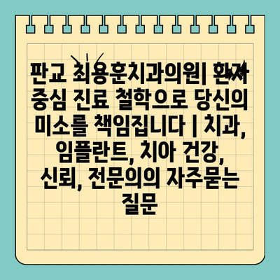 판교 최용훈치과의원| 환자 중심 진료 철학으로 당신의 미소를 책임집니다 | 치과, 임플란트, 치아 건강, 신뢰, 전문의