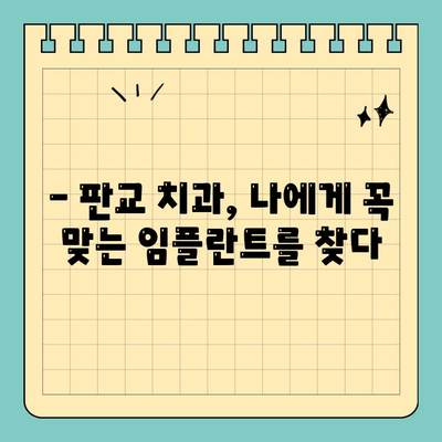 판교 치과 임플란트| 나에게 꼭 맞는 맞춤 진료 | 개인별 구강 구조 고려, 안전하고 성공적인 임플란트