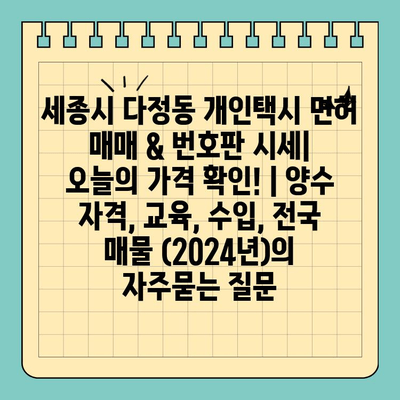 세종시 다정동 개인택시 면허 매매 & 번호판 시세| 오늘의 가격 확인! | 양수 자격, 교육, 수입, 전국 매물 (2024년)