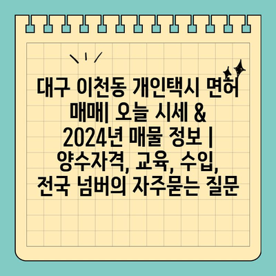 대구 이천동 개인택시 면허 매매| 오늘 시세 & 2024년 매물 정보 | 양수자격, 교육, 수입, 전국 넘버