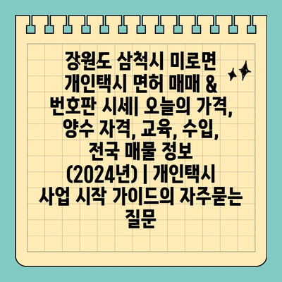 강원도 삼척시 미로면 개인택시 면허 매매 & 번호판 시세| 오늘의 가격, 양수 자격, 교육, 수입, 전국 매물 정보 (2024년) | 개인택시 사업 시작 가이드