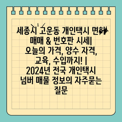 세종시 고운동 개인택시 면허 매매 & 번호판 시세| 오늘의 가격, 양수 자격, 교육, 수입까지! | 2024년 전국 개인택시 넘버 매물 정보