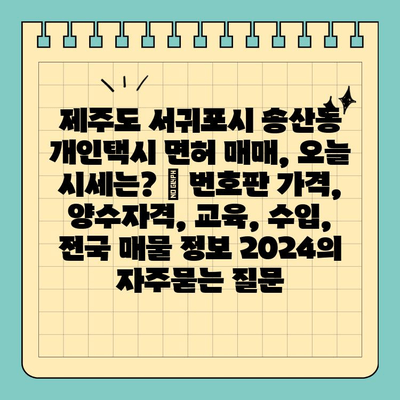 제주도 서귀포시 송산동 개인택시 면허 매매, 오늘 시세는? | 번호판 가격, 양수자격, 교육, 수입, 전국 매물 정보 2024