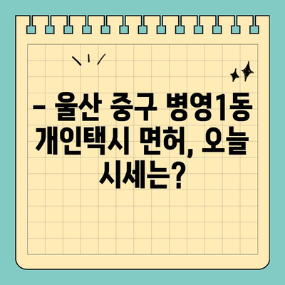 울산 중구 병영1동 개인택시 면허 매매| 오늘의 시세와 양수 정보 | 번호판 가격, 교육, 수입, 전국 매물 (2024)