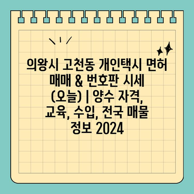 의왕시 고천동 개인택시 면허 매매 & 번호판 시세 (오늘) | 양수 자격, 교육, 수입, 전국 매물 정보 2024