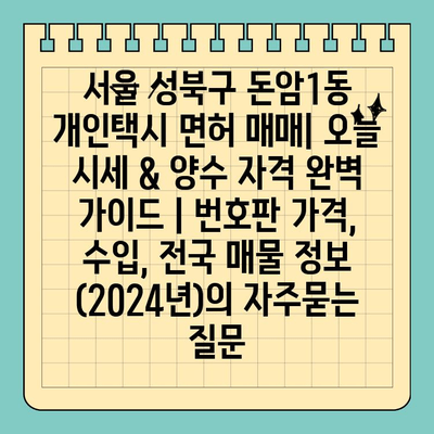 서울 성북구 돈암1동 개인택시 면허 매매| 오늘 시세 & 양수 자격 완벽 가이드 | 번호판 가격, 수입, 전국 매물 정보 (2024년)