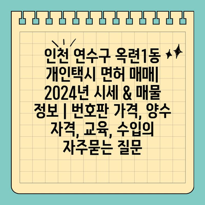 인천 연수구 옥련1동 개인택시 면허 매매| 2024년 시세 & 매물 정보 | 번호판 가격, 양수 자격, 교육, 수입