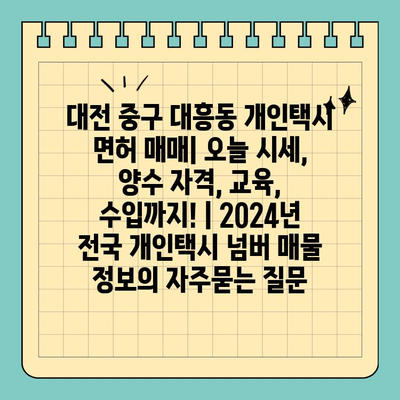 대전 중구 대흥동 개인택시 면허 매매| 오늘 시세, 양수 자격, 교육, 수입까지! | 2024년 전국 개인택시 넘버 매물 정보