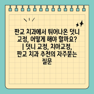 판교 치과에서 튀어나온 덧니 교정, 어떻게 해야 할까요? | 덧니 교정, 치아교정, 판교 치과 추천