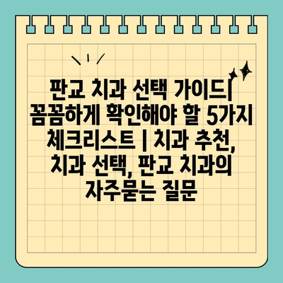 판교 치과 선택 가이드| 꼼꼼하게 확인해야 할 5가지 체크리스트 | 치과 추천, 치과 선택, 판교 치과