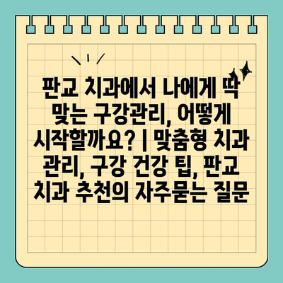 판교 치과에서 나에게 딱 맞는 구강관리, 어떻게 시작할까요? | 맞춤형 치과 관리, 구강 건강 팁, 판교 치과 추천