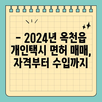 옥천읍 개인택시 면허 매매 & 번호판 시세 가격 (오늘) | 2024년 최신 정보, 양수 자격, 교육, 수입, 매물