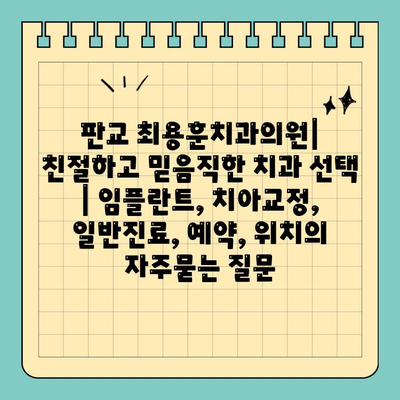 판교 최용훈치과의원| 친절하고 믿음직한 치과 선택 | 임플란트, 치아교정, 일반진료, 예약, 위치