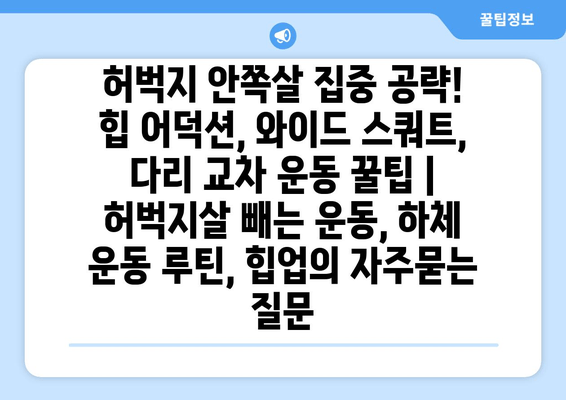 허벅지 안쪽살 집중 공략! 힙 어덕션, 와이드 스쿼트, 다리 교차 운동 꿀팁 | 허벅지살 빼는 운동, 하체 운동 루틴, 힙업