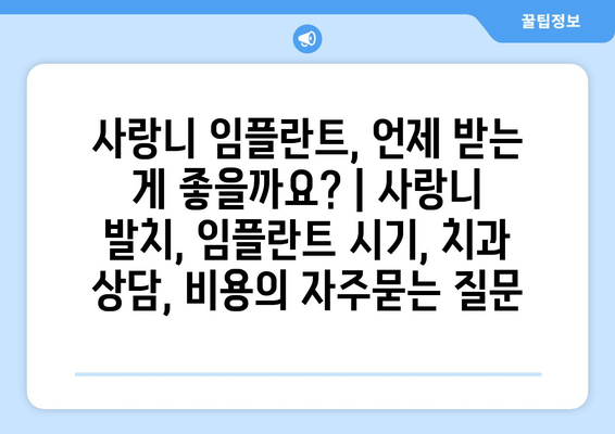 사랑니 임플란트, 언제 받는 게 좋을까요? | 사랑니 발치, 임플란트 시기, 치과 상담, 비용