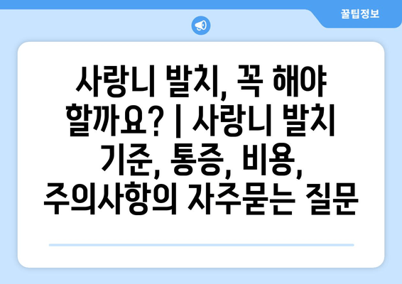 사랑니 발치, 꼭 해야 할까요? | 사랑니 발치 기준, 통증, 비용, 주의사항