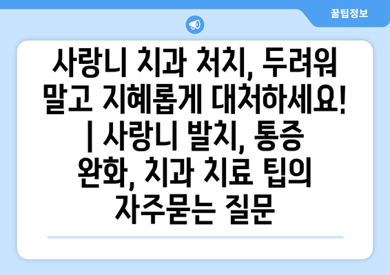 사랑니 치과 처치, 두려워 말고 지혜롭게 대처하세요! | 사랑니 발치, 통증 완화, 치과 치료 팁